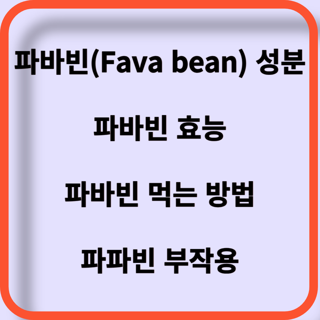 파바빈(Fava beans) 성분, 파바빈 효능, 파바빈 먹는 방법 그리고 파파빈 부작용